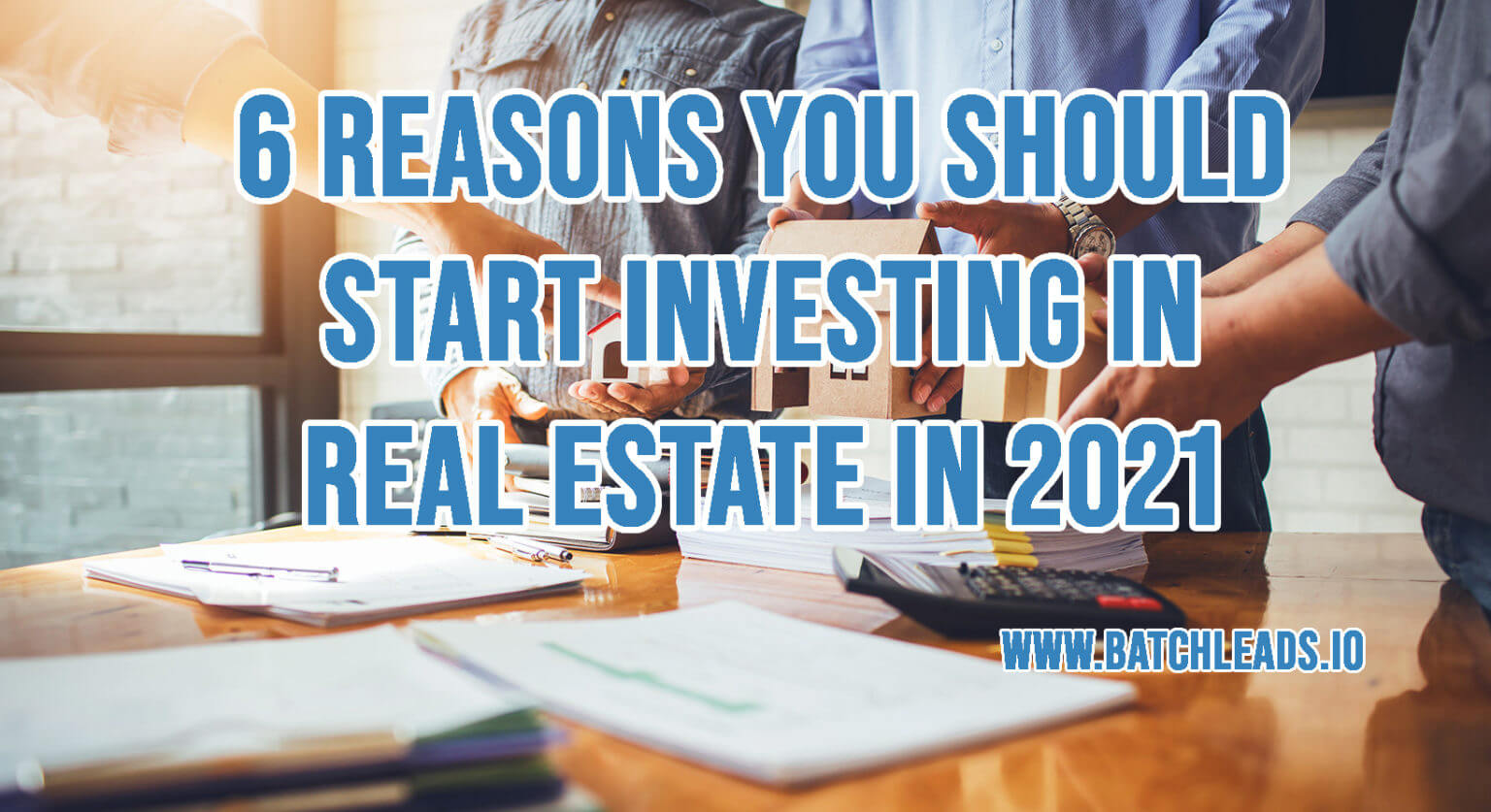 Top 6 Reasons You Should Start Investing in Real Estate in 2021