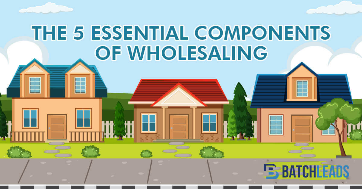 The 5 Essential Components Of Wholesaling